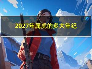 2027年属虎的多大年纪