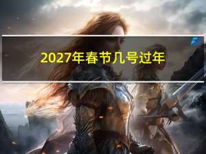 2027年春节几号过年