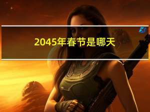 2045年春节是哪天