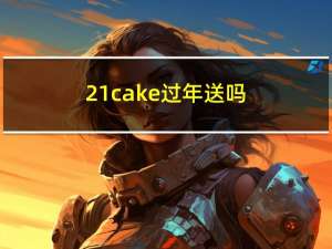 21cake過年送嗎