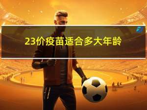 23价疫苗适合多大年龄