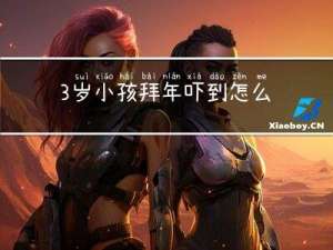 3岁小孩拜年吓到怎么办