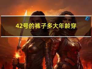 42号的裤子多大年龄穿