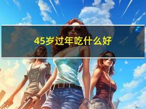 45岁过年吃什么好