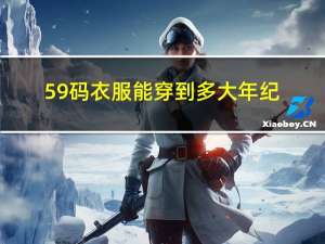 59码衣服能穿到多大年纪