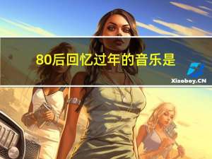 80后回忆过年的音乐是