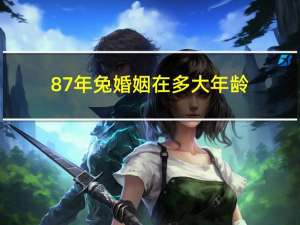 87年兔婚姻在多大年龄