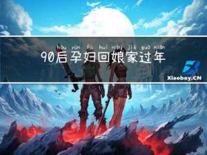 90后孕妇回娘家过年吗