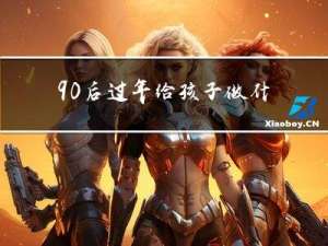 90后过年给孩子做什么