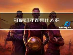 90后过年都有什么欢乐