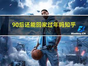 90后还能回家过年吗知乎