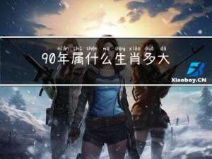 90年属什么生肖多大年龄