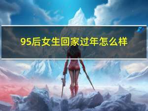 95后女生回家过年怎么样