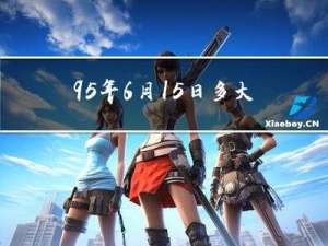 95年6月15日多大年龄