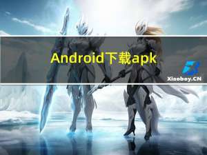 Android下载apk并安装apk（用于软件版本升级用途）