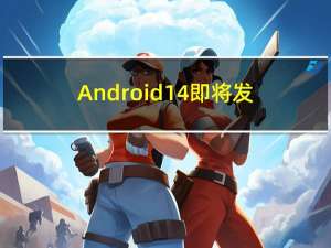Android14即将发布