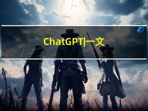 ChatGPT | 一文详解ChatGPT(学习必备)