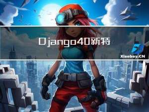 Django4.0新特性-主要变化