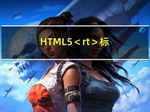 HTML5 ＜rt＞ 标签、HTML5 ＜ruby＞ 标签