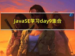 JavaSE学习day9 集合（基础班结束）