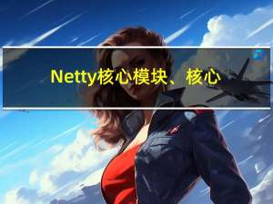 Netty核心模块、核心组件理解