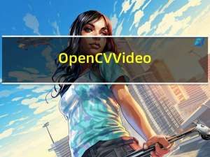 OpenCV VideoCapture使用方法（视频文件、摄像头、网络视频文件）