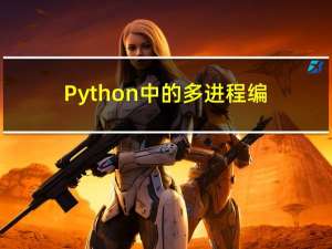 Python中的多进程编程与实例，多进程复制文件