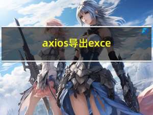 axios 导出excel表格 文件流格式
