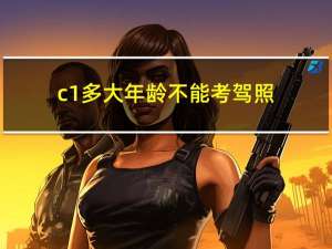 c1多大年龄不能考驾照