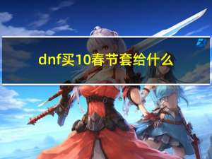 dnf买10春节套给什么