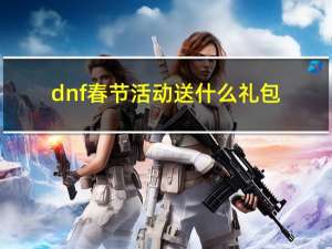 dnf春节活动送什么礼包