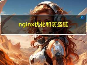 nginx 优化和防盗链