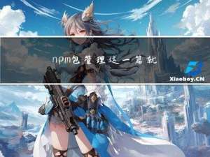 npm包管理，这一篇就够了