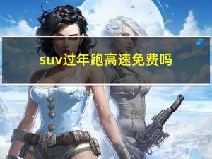 suv过年跑高速免费吗