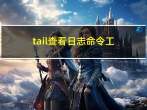 tail：查看日志命令工具