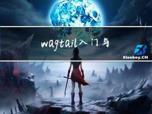 wagtail 入门与使用 - 基于 Python Django 的内容管理系统 CMS