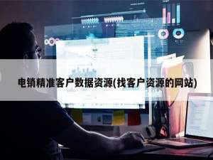 电销精准客户数据资源(找客户资源的网站)筛号王