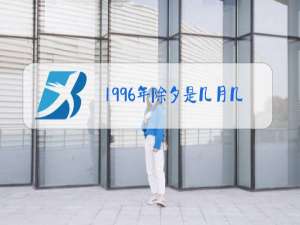 1996年除夕是几月几日最佳答案