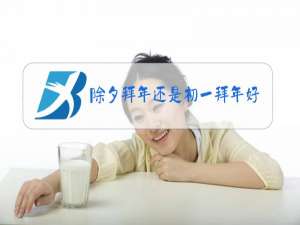 除夕拜年还是初一拜年好