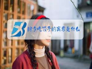 除夕吃饺子的寓意是什么?