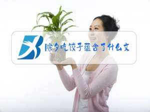 除夕吃饺子蕴含了什么文化色彩?