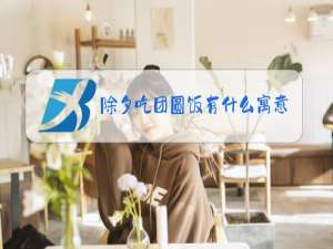 除夕吃团圆饭有什么寓意?