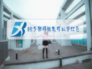 除夕祭拜祖先可以穿红色