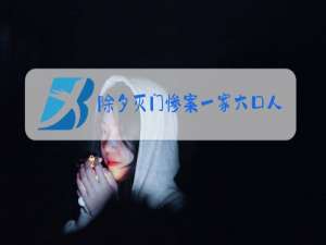 除夕灭门惨案一家六口人存款百万