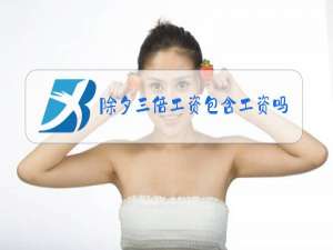 除夕三倍工资包含工资吗