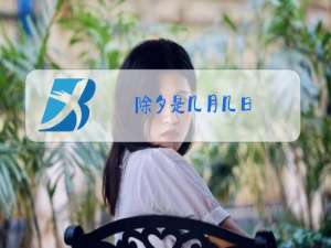 除夕是几月几日?农历初几?