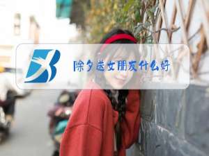 除夕送女朋友什么好