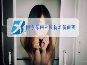 除夕慰问一线员工新闻稿