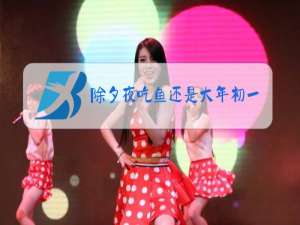 除夕夜吃鱼还是大年初一吃鱼