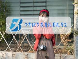 今年除夕夜是几月几号2021